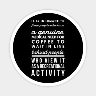 It is inhumane to force people who have a genuine medical need for coffee to wait in line behind people who view it as a recreational activity Magnet